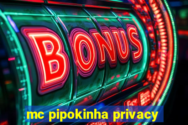 mc pipokinha privacy